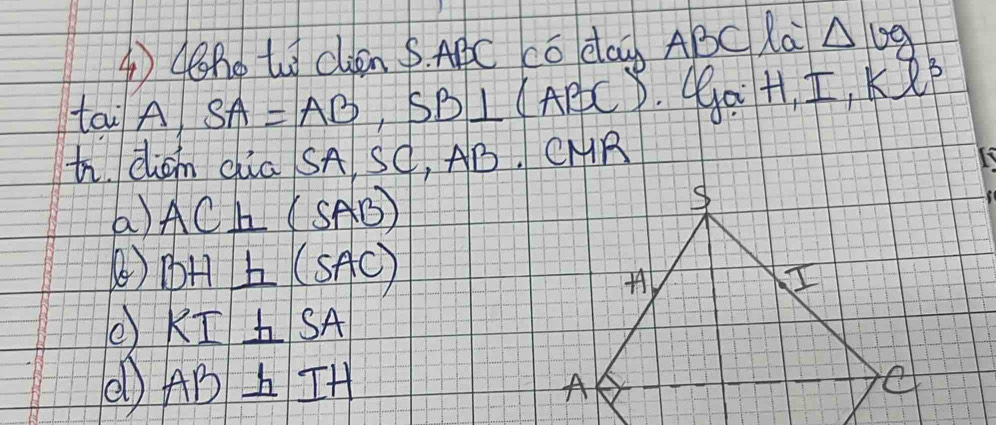 ④(ho to clen S. APC Có da ABC Ra △ log 
tan A, SA=AB SB⊥ (ABC)
H, I, Kl^3
ti dian dia SA Sq, AB. CHR
a) AC⊥ (SAB)
) BH⊥ (SAC)
e RI⊥ SA
AB⊥ IH