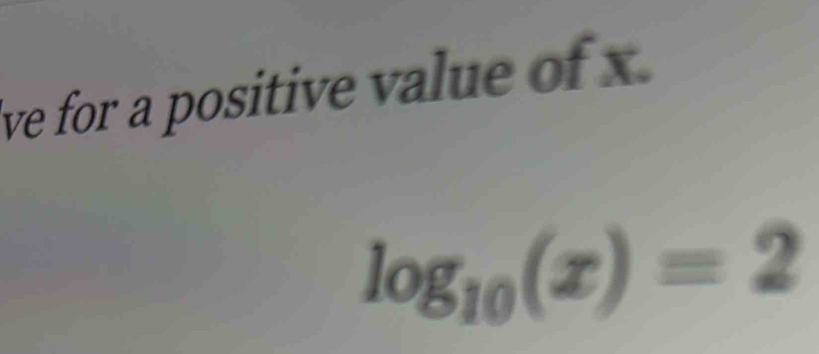 ive for a positive value of x.
log _10(x)=2