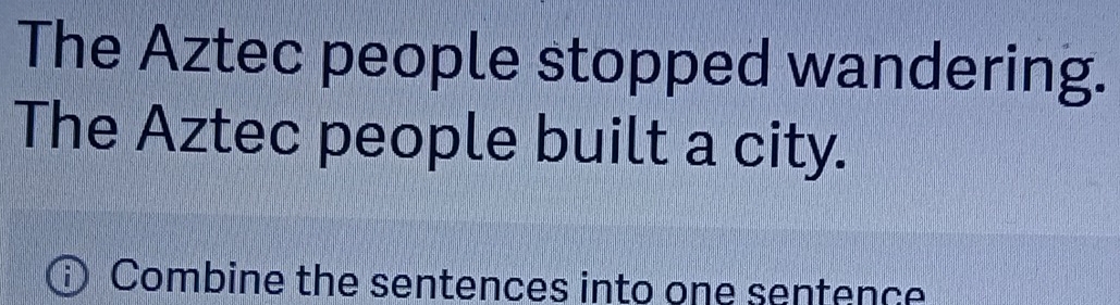 The Aztec people stopped wandering. 
The Aztec people built a city. 
Combine the sentences into one sentence