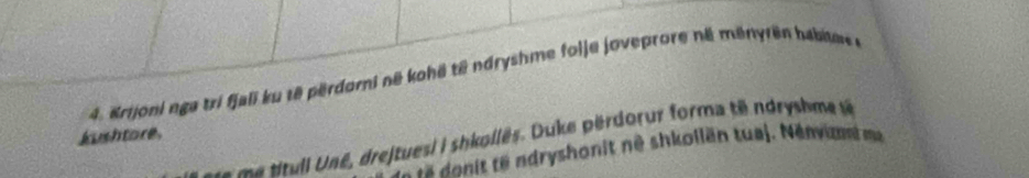 Krijoni nga tri fjali ku t8 përdori në kohë tê ndryshme folje joveprore né ményrën habiae 
kushtore. 
e e itul l Uné, drejtuesi i shkollês. Duke pérdorur forma tê ndryshme e 
* donit te ndryshonit nê shkollän tuaj. Nénvima ma