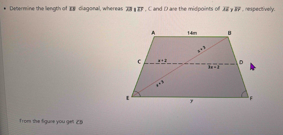 Determine the length of overline EB diagonal, whereas overline ABparallel overline EF , C and D are the midpoints of overline AE ν overline BF , respectively.
From the figure you get overline CD