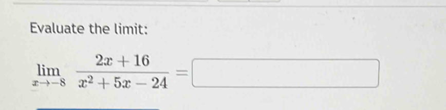 Evaluate the limit:
limlimits _xto -8 (2x+16)/x^2+5x-24 =□