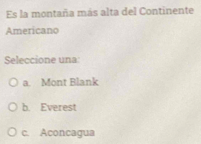 Es la montaña más alta del Continente
Americano
Seleccione una:
a. Mont Blank
b. Everest
c. Aconcagua