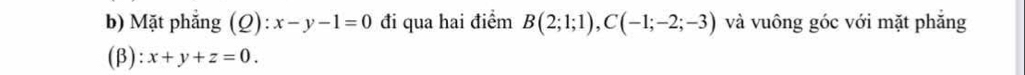 Mặt phẳng (Q): x-y-1=0 đi qua hai điểm B(2;1;1), C(-1;-2;-3) và vuông góc với mặt phăng 
(β): x+y+z=0.