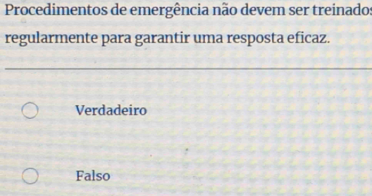 Procedimentos de emergência não devem ser treinado:
regularmente para garantir uma resposta eficaz.
Verdadeiro
Falso