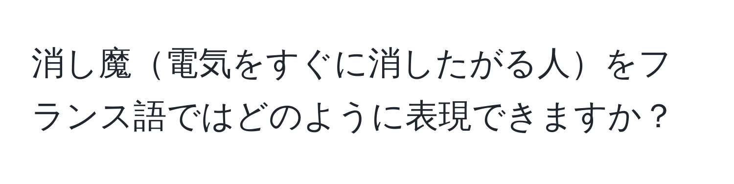 消し魔電気をすぐに消したがる人をフランス語ではどのように表現できますか？