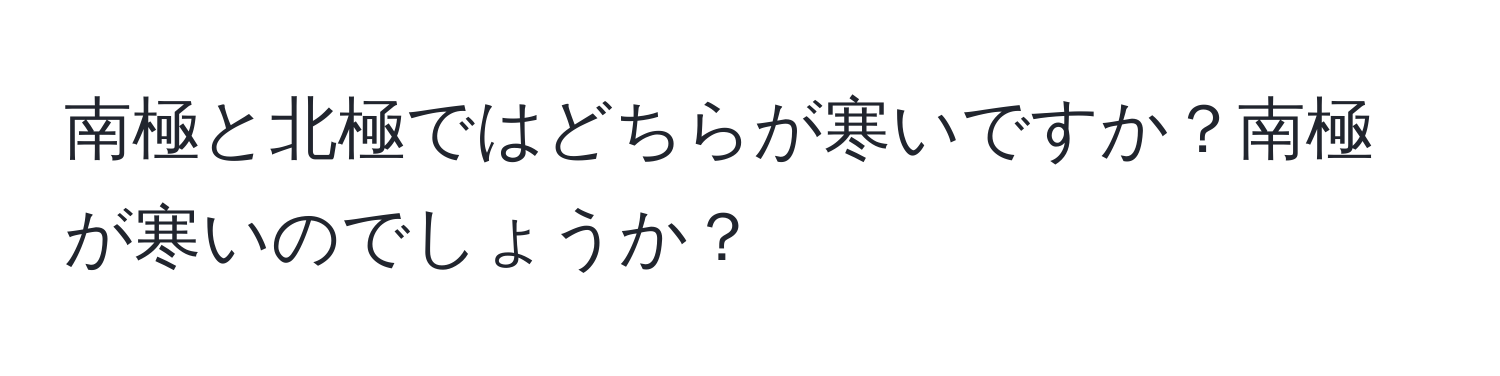 南極と北極ではどちらが寒いですか？南極が寒いのでしょうか？