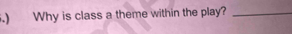 .) Why is class a theme within the play?_