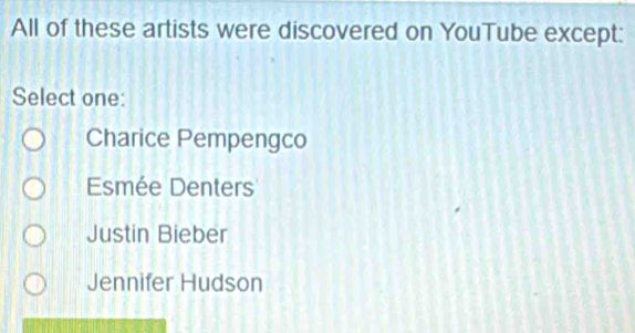 All of these artists were discovered on YouTube except:
Select one:
Charice Pempengco
Esmée Denters
Justin Bieber
Jennifer Hudson