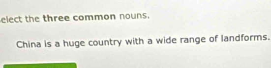 elect the three common nouns. 
China is a huge country with a wide range of landforms.