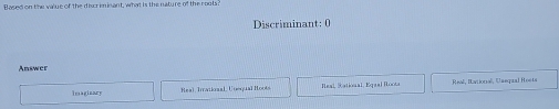 Blased on the value of the diser eminant, what is the nature of the coots 
Discriminant: 0 
Answer 
Heal, Iratkal, Unequal Hoots eal, (ational, Equal foota Real, Iational, Uaeqaa) Hosts