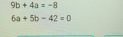 9b+4a=-8
6a+5b-42=0