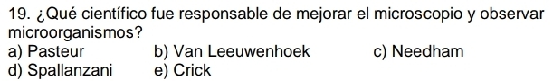 ¿Qué científico fue responsable de mejorar el microscopio y observar
microorganismos?
a) Pasteur b) Van Leeuwenhoek c) Needham
d) Spallanzani e) Crick