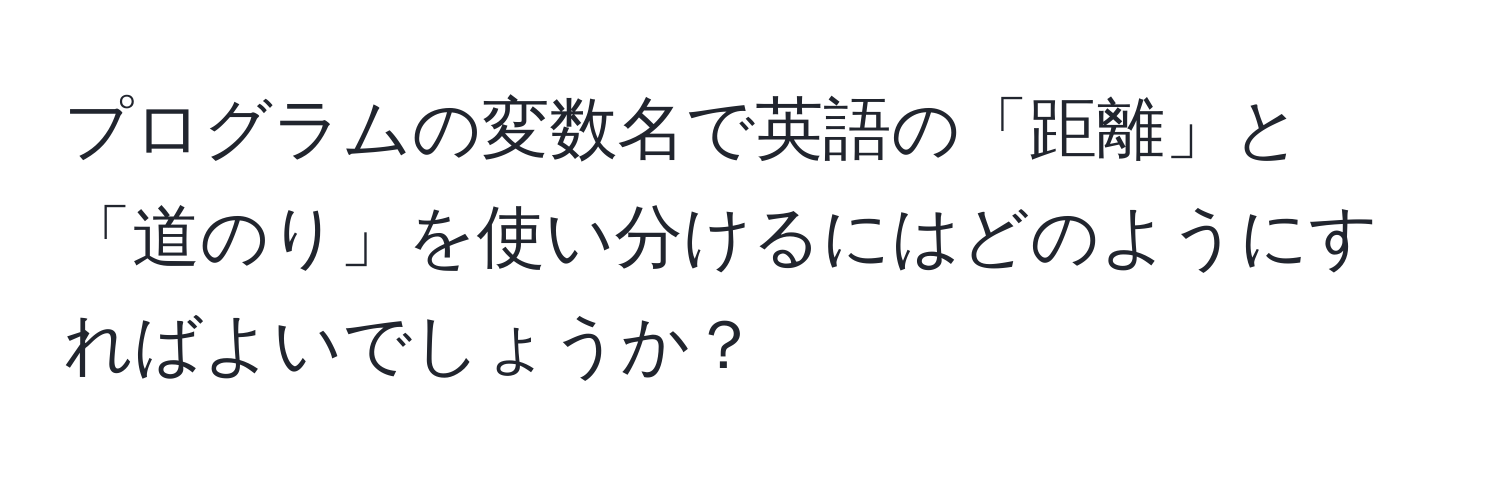 プログラムの変数名で英語の「距離」と「道のり」を使い分けるにはどのようにすればよいでしょうか？