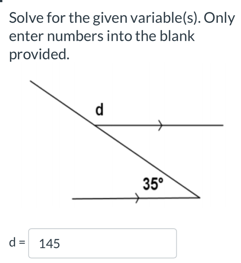 Solve for the given variable(s). Only
enter numbers into the blank
provided.
d= 14 5