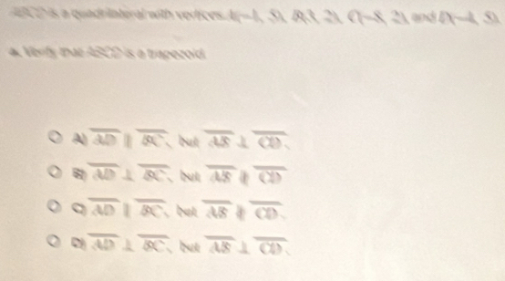 is a quadrilateral with verfices. limhen a=8, a ASI 
Verify that ABCD is a trapezold.
A) overline ADparallel overline BC , but overline AB⊥ overline CD
6 overline AD⊥ overline BC , but overline ABparallel overline CD
overline ADparallel overline BC , but overline ABparallel overline CD
overline AD⊥ overline BC , but overline AB⊥ overline CD