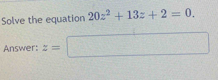 Solve the equation 20z^2+13z+2=0. 
Answer: z= =□