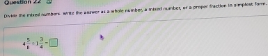 Divile the mixed numbers. Write the answer as a whole number, a mixed number, or a proper fraction in simplest form.
4 5/8 / 1 3/4 =□