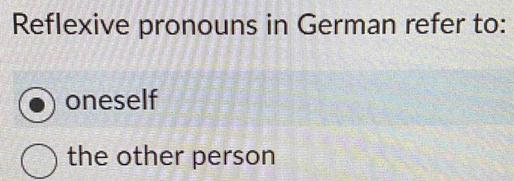 Reflexive pronouns in German refer to:
oneself
the other person