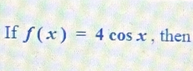 If f(x)=4cos x , then