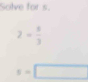 Solve for s.
2= 5/3 
s=□