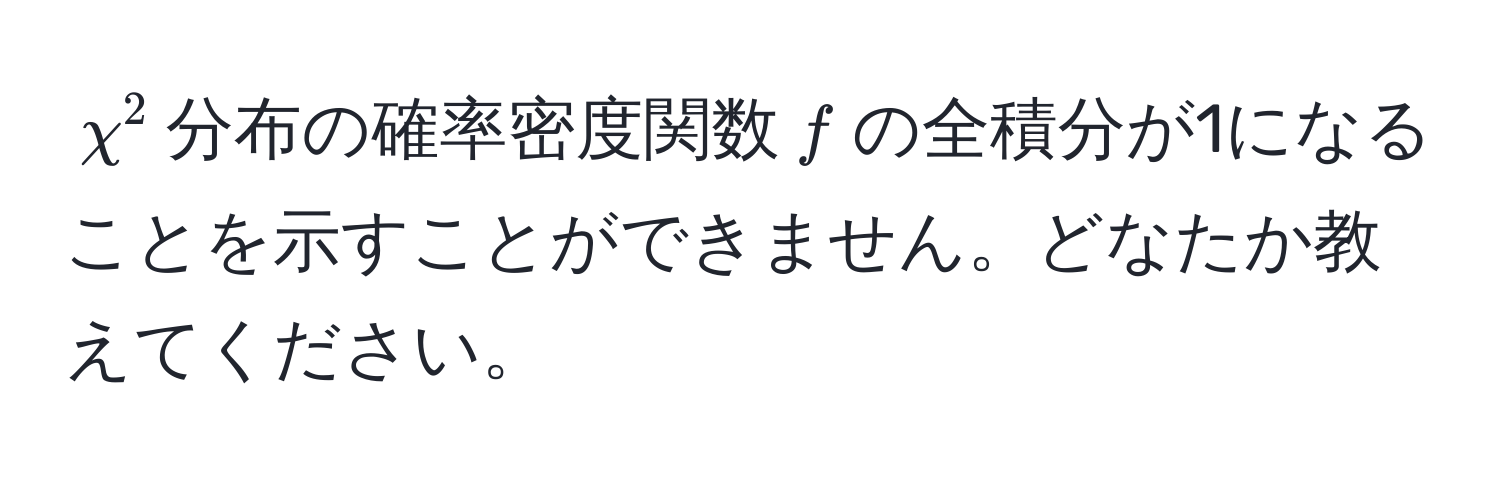 $chi^2$分布の確率密度関数$f$の全積分が1になることを示すことができません。どなたか教えてください。