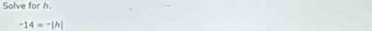 Solve for h.
-14=-|