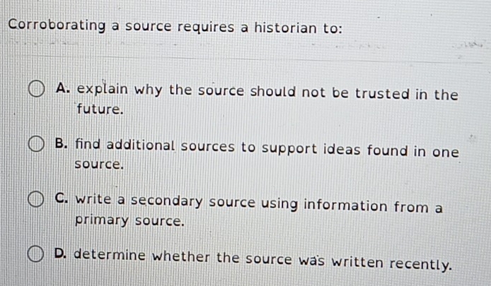 Corroborating a source requires a historian to: A. explain why the ...