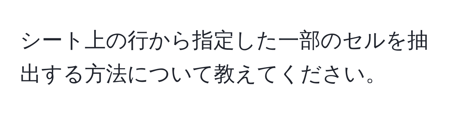 シート上の行から指定した一部のセルを抽出する方法について教えてください。