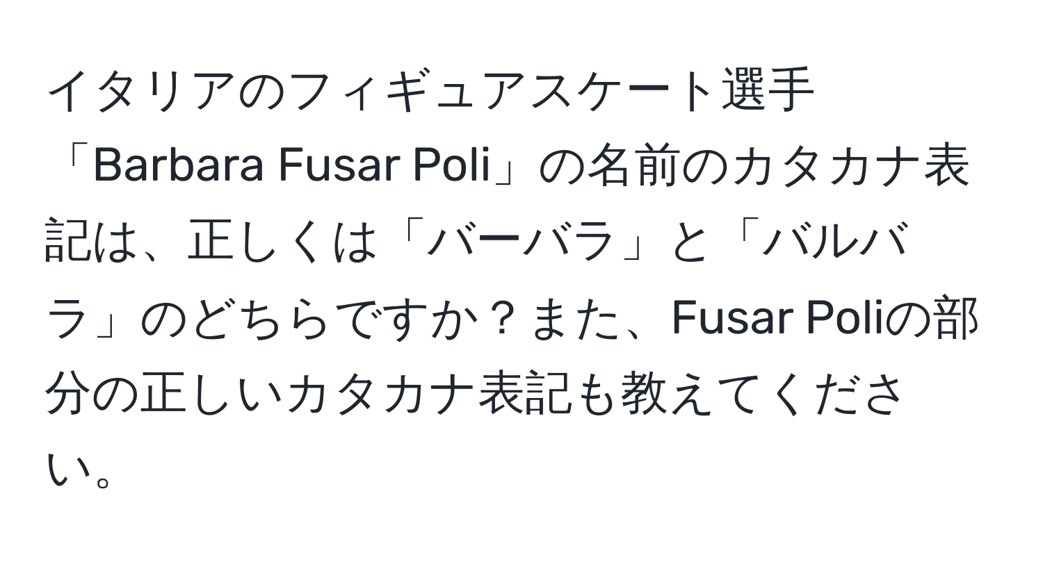 イタリアのフィギュアスケート選手「Barbara Fusar Poli」の名前のカタカナ表記は、正しくは「バーバラ」と「バルバラ」のどちらですか？また、Fusar Poliの部分の正しいカタカナ表記も教えてください。