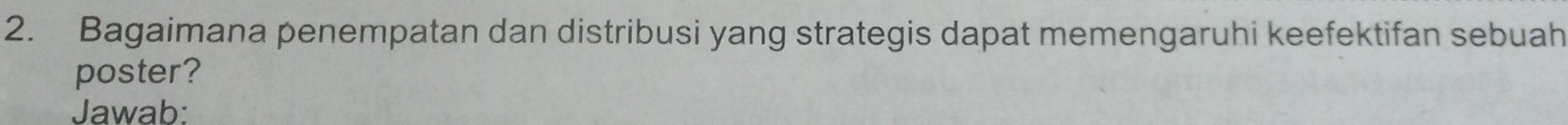 Bagaimana penempatan dan distribusi yang strategis dapat memengaruhi keefektifan sebuah 
poster? 
Jawab: