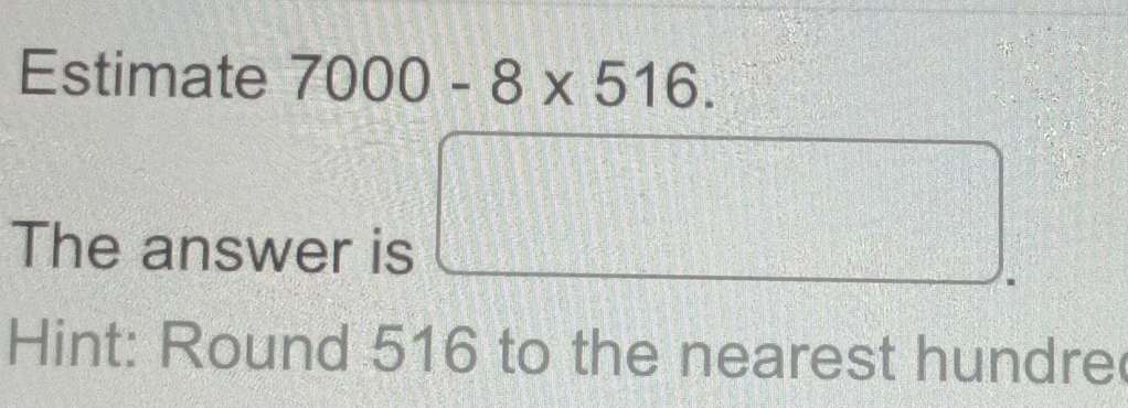 Estimate 7000-8* 516. 
5 
The answer is
d= □ /□  
Hint: Round 516 to the nearest hundre