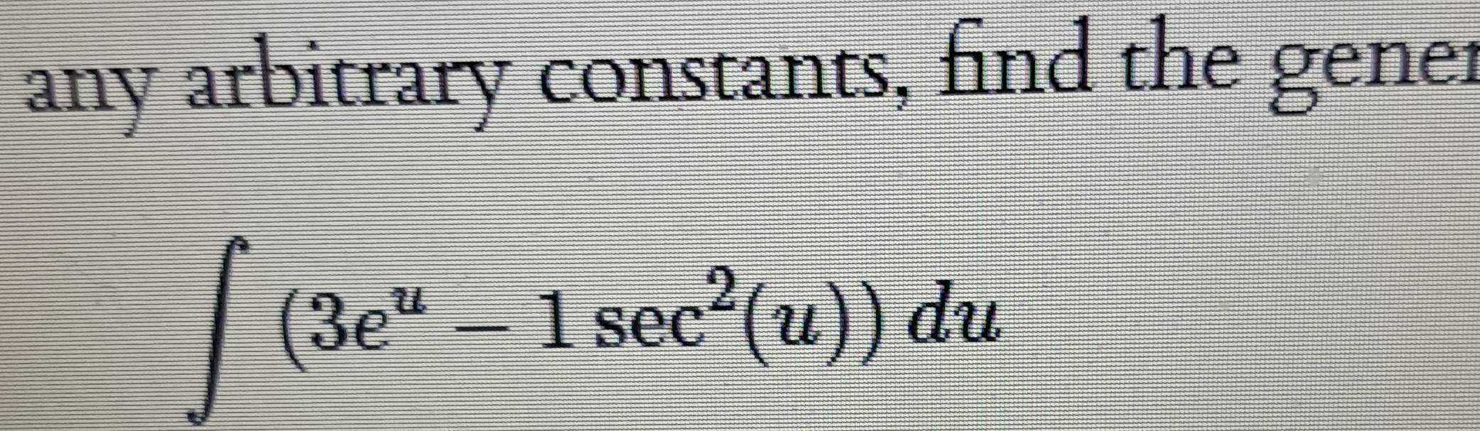 Solved: any arbitrary constants, find the gener ∈t (3e^u-1sec^2(u))du ...