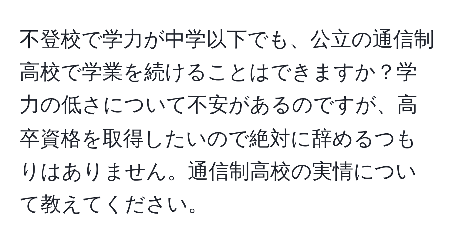 不登校で学力が中学以下でも、公立の通信制高校で学業を続けることはできますか？学力の低さについて不安があるのですが、高卒資格を取得したいので絶対に辞めるつもりはありません。通信制高校の実情について教えてください。