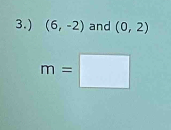 3.) (6,-2) and (0,2)
m=□