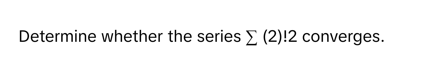 Determine whether the series ∑ (2)!2 converges.