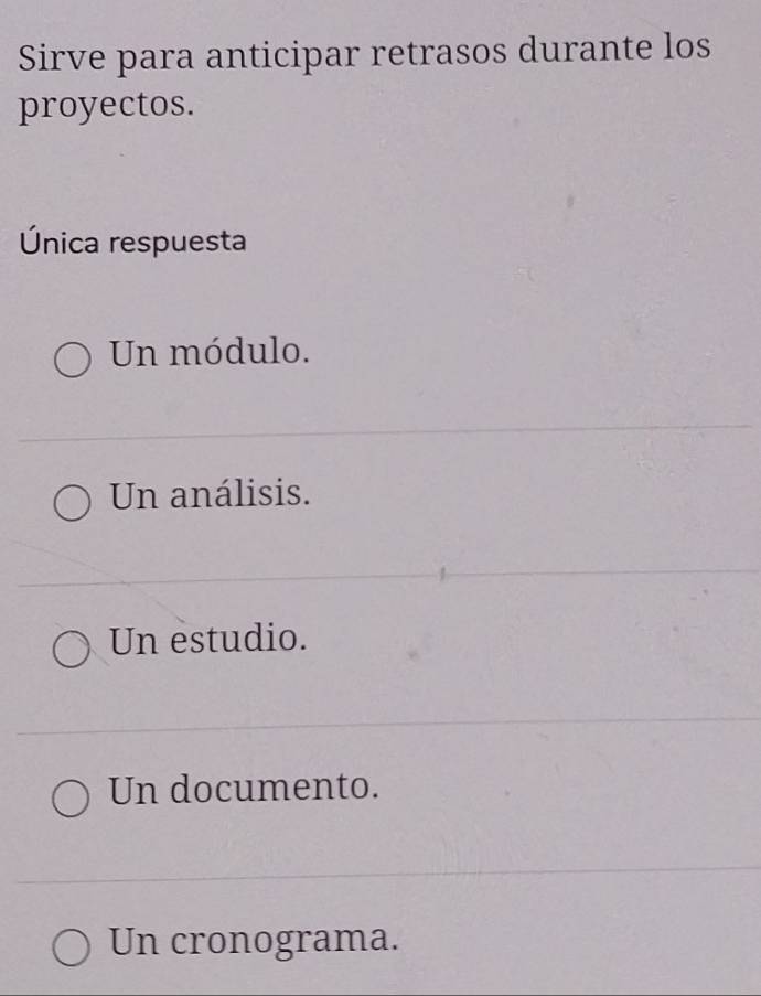 Sirve para anticipar retrasos durante los
proyectos.
Única respuesta
Un módulo.
Un análisis.
Un estudio.
Un documento.
Un cronograma.