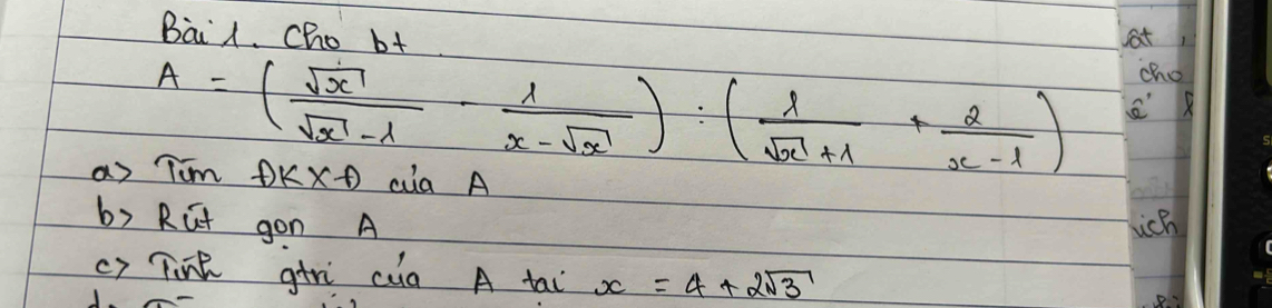 Bail. Cho bt
sat
cho
A=( sqrt(x)/sqrt(x)-lambda  - lambda /x-sqrt(x) ):( lambda /sqrt(x)+lambda  + 2/x-lambda  ) X
as Tim f)k* f ca A
b) RGt gon A wich
cr Tink gtrì cuà A tai x=4+2sqrt(3)