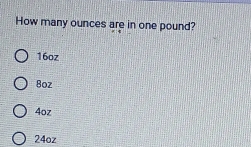 How many ounces are in one pound?
16oz
Boz
4oz
24oz