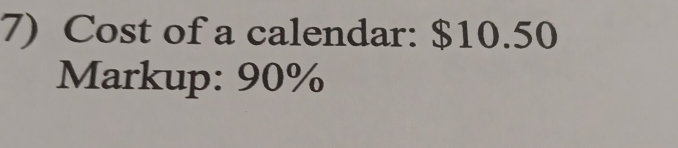 Cost of a calendar: $10.50
Markup: 90%