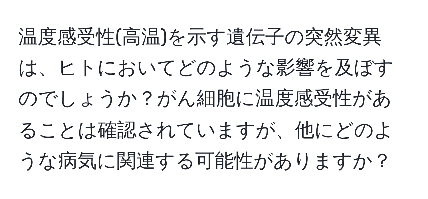 温度感受性(高温)を示す遺伝子の突然変異は、ヒトにおいてどのような影響を及ぼすのでしょうか？がん細胞に温度感受性があることは確認されていますが、他にどのような病気に関連する可能性がありますか？