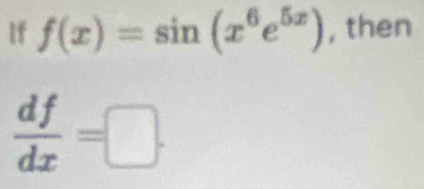 If f(x)=sin (x^6e^(5x)) , then
 df/dx =□.