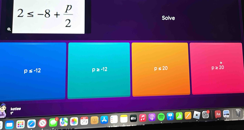 2≤ -8+ p/2 
Solve
p≤ -12
p≥ -12
p≤ 20
p≥ 20
katlee