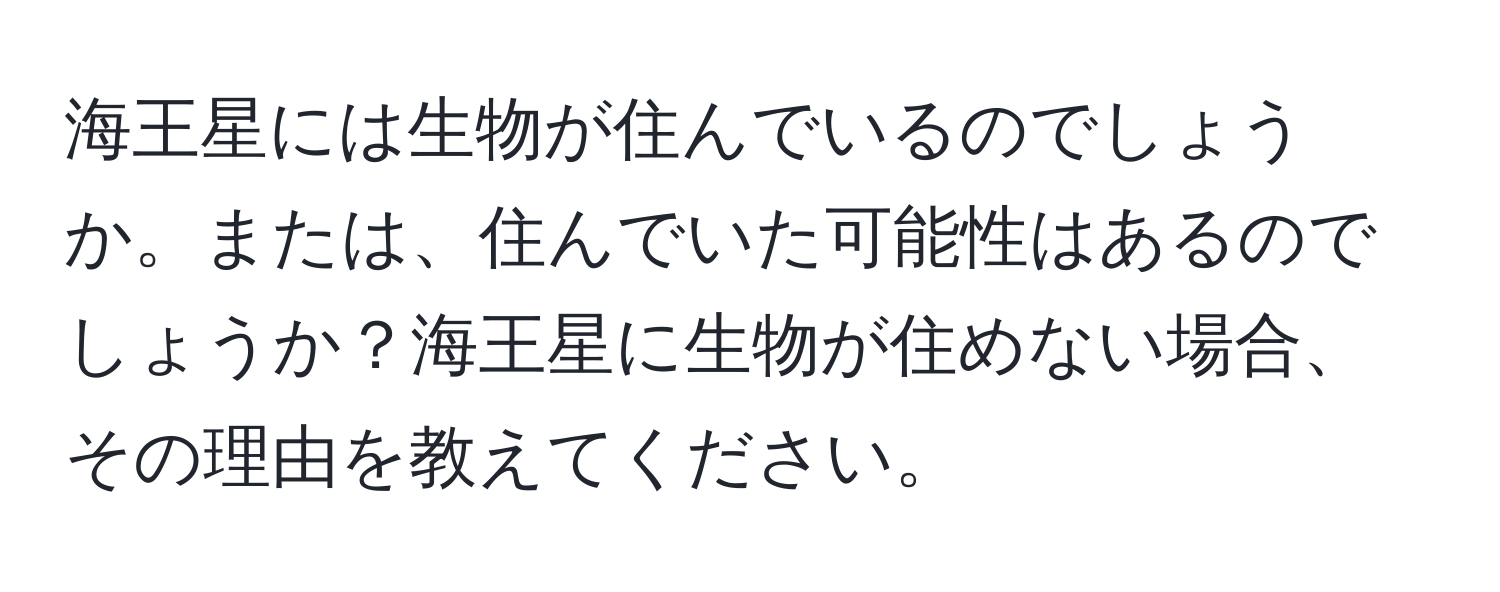 海王星には生物が住んでいるのでしょうか。または、住んでいた可能性はあるのでしょうか？海王星に生物が住めない場合、その理由を教えてください。