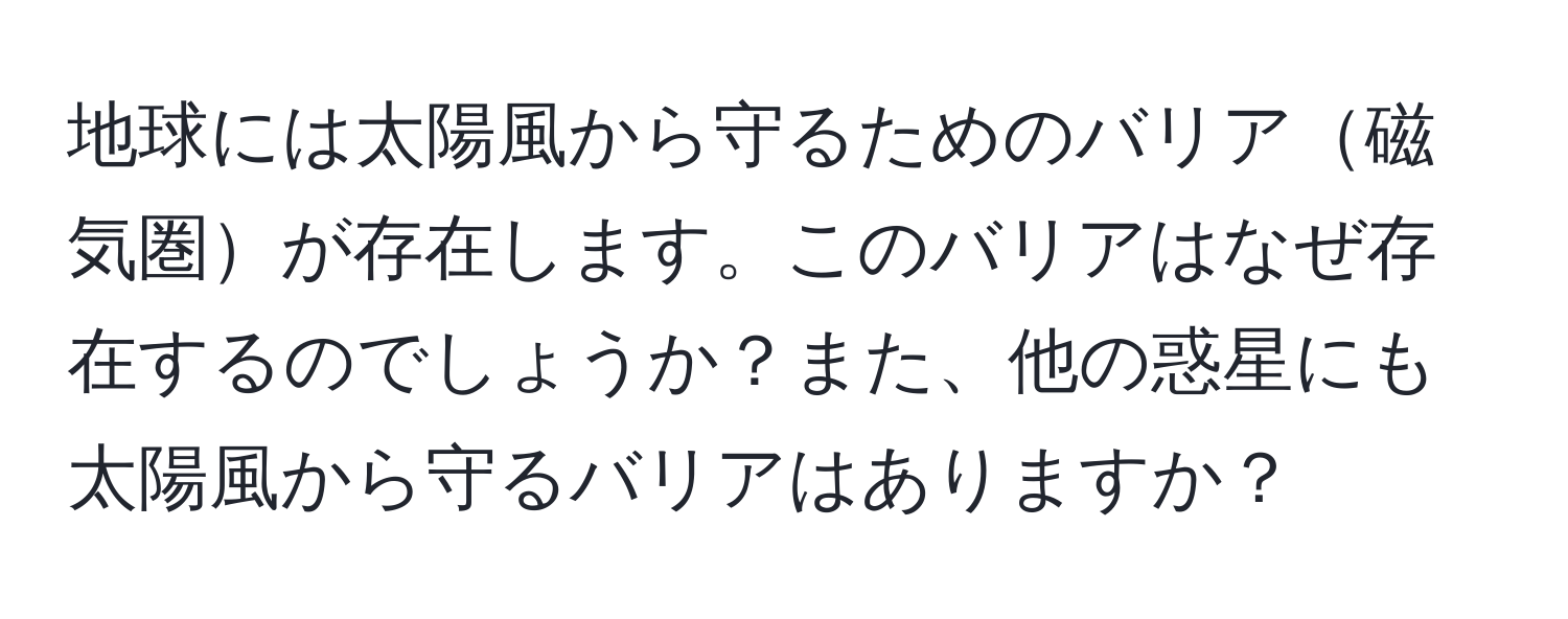 地球には太陽風から守るためのバリア磁気圏が存在します。このバリアはなぜ存在するのでしょうか？また、他の惑星にも太陽風から守るバリアはありますか？