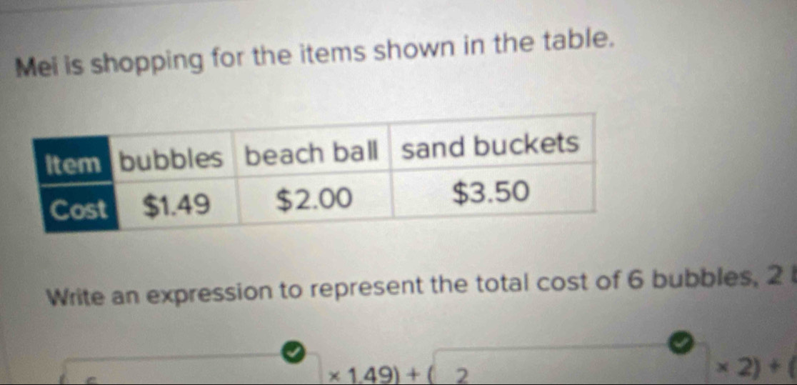 Mei is shopping for the items shown in the table. 
Write an expression to represent the total cost of 6 bubbles, 2
* 1.49)+(2
* 2)+(