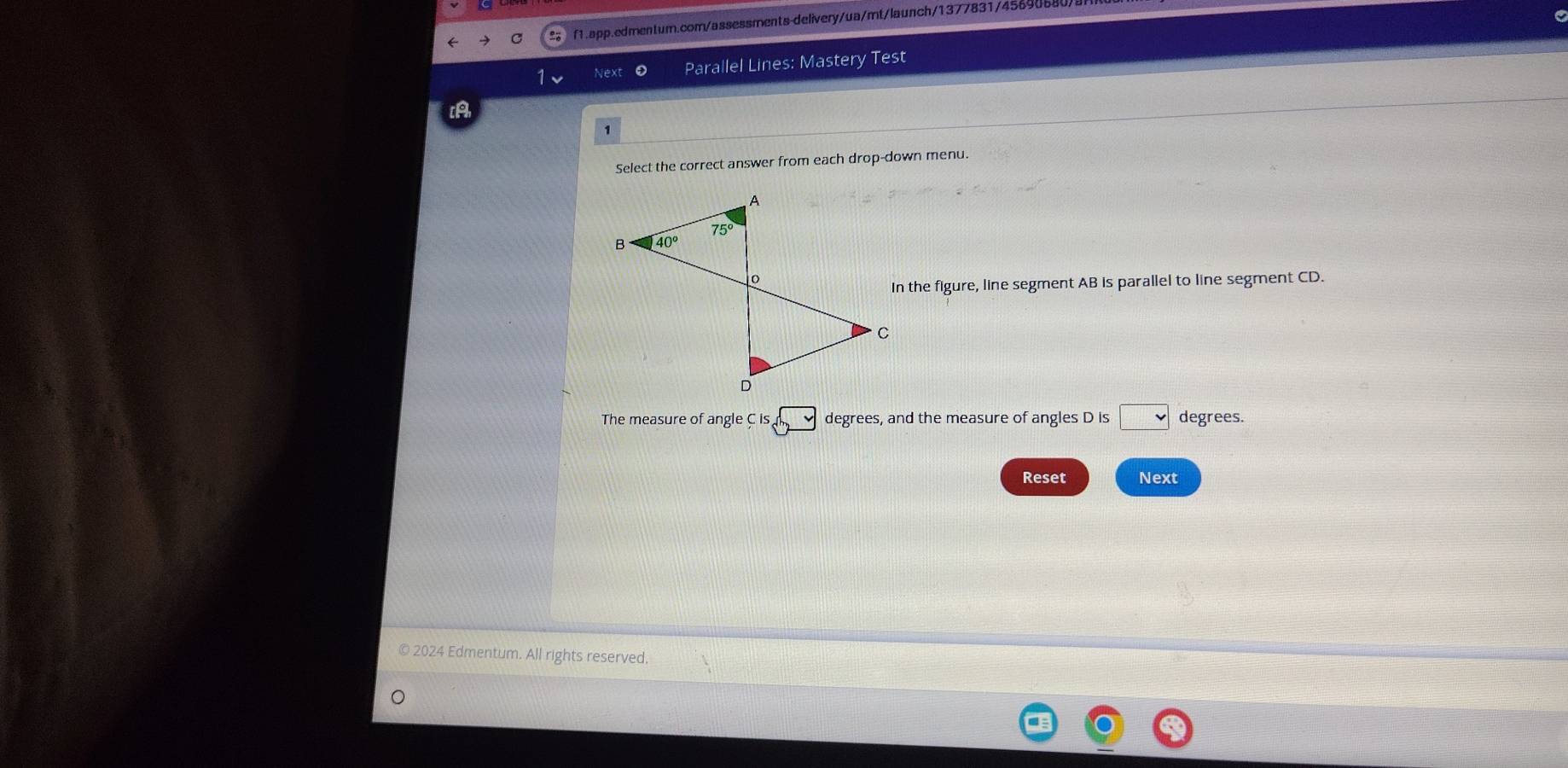 Next Parallel Lines: Mastery Test
Select the correct answer from each drop-down menu.
In the figure, line segment AB is parallel to line segment CD.
The measure of angle C is degrees, and the measure of angles D is □ degrees.
Reset Next
2024 Edmentum. All rights reserved.