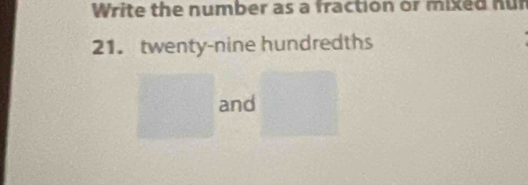 Write the number as a fraction or mixed nur 
21. twenty-nine hundredths 
and