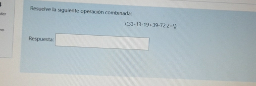 Resuelve la siguiente operación combinada: 
der
V(33-13-19+39-72:2=V
n 
Respuesta: □