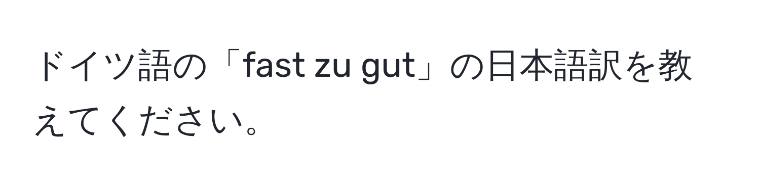 ドイツ語の「fast zu gut」の日本語訳を教えてください。